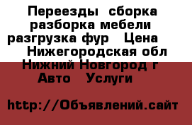 Переезды, сборка/разборка мебели, разгрузка фур › Цена ­ 200 - Нижегородская обл., Нижний Новгород г. Авто » Услуги   